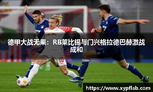 德甲大战无果：RB莱比锡与门兴格拉德巴赫激战成和