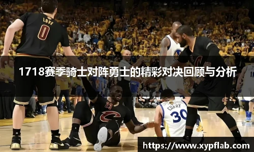 1718赛季骑士对阵勇士的精彩对决回顾与分析