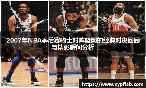 2007年NBA季后赛骑士对阵篮网的经典对决回顾与精彩瞬间分析