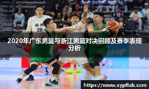 2020年广东男篮与浙江男篮对决回顾及赛季表现分析