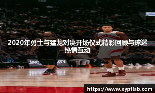 2020年勇士与猛龙对决开场仪式精彩回顾与球迷热情互动