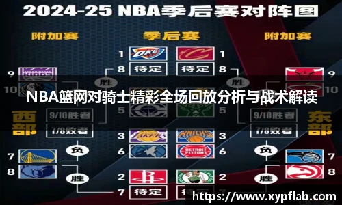 NBA篮网对骑士精彩全场回放分析与战术解读