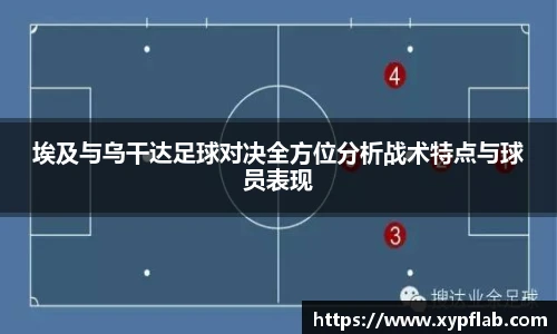 埃及与乌干达足球对决全方位分析战术特点与球员表现