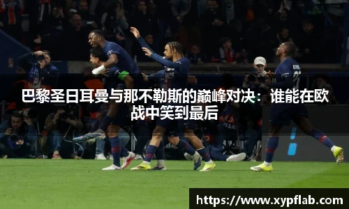 巴黎圣日耳曼与那不勒斯的巅峰对决：谁能在欧战中笑到最后