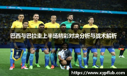 巴西与巴拉圭上半场精彩对决分析与战术解析