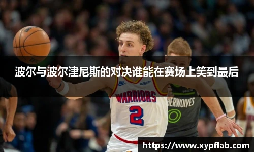 波尔与波尔津尼斯的对决谁能在赛场上笑到最后