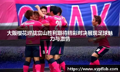 大阪樱花迎战富山胜利期待精彩对决展现足球魅力与激情
