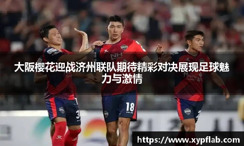 大阪樱花迎战济州联队期待精彩对决展现足球魅力与激情