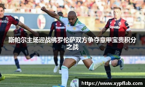 斯帕尔主场迎战佛罗伦萨双方争夺意甲宝贵积分之战